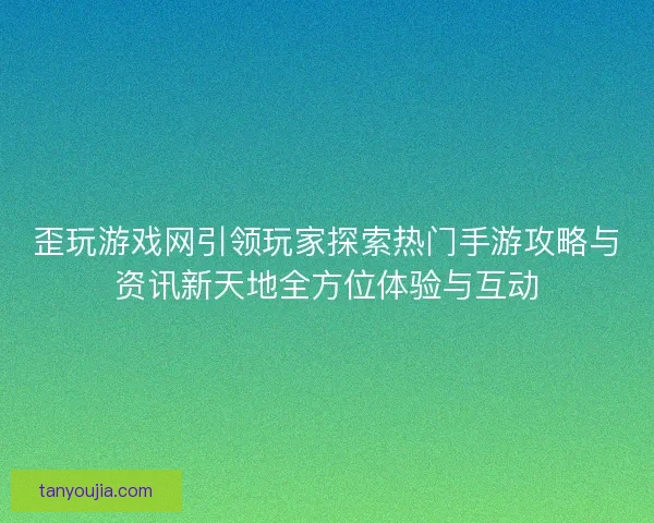 歪玩游戏网引领玩家探索热门手游攻略与资讯新天地全方位体验与互动