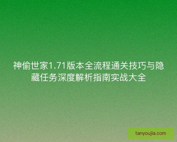 神偷世家1.71版本全流程通关技巧与隐藏任务深度解析指南实战大全